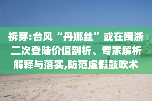 拆穿:臺風(fēng)“丹娜絲”或在閩浙二次登陸價值剖析、專家解析解釋與落實,防范虛假鼓吹術(shù)