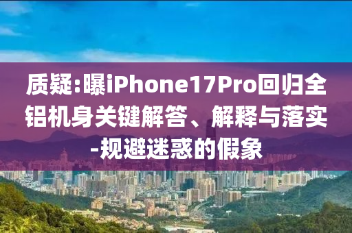 質(zhì)疑:曝iPhone17Pro回歸全鋁機(jī)身關(guān)鍵解答、解釋與落實(shí)-規(guī)避迷惑的假象