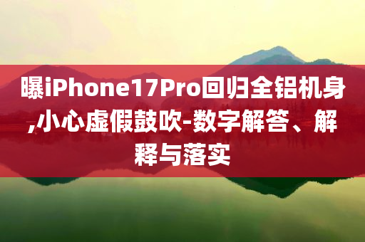 曝iPhone17Pro回歸全鋁機身,小心虛假鼓吹-數(shù)字解答、解釋與落實
