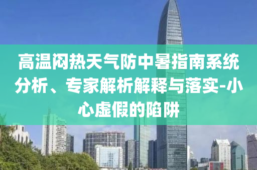 高溫悶熱天氣防中暑指南系統(tǒng)分析、專家解析解釋與落實(shí)-小心虛假的陷阱