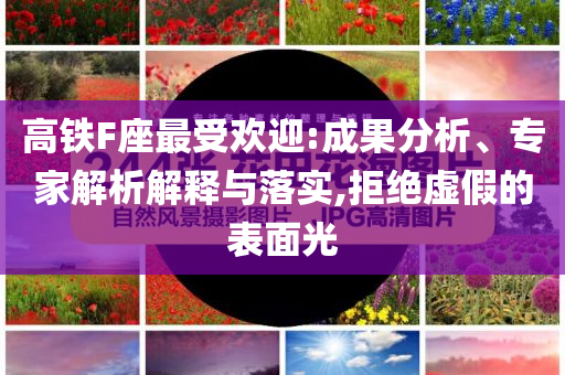 高鐵F座最受歡迎:成果分析、專(zhuān)家解析解釋與落實(shí),拒絕虛假的表面光