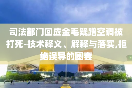 司法部門回應(yīng)金毛疑蹭空調(diào)被打死-技術(shù)釋義、解釋與落實,拒絕誤導(dǎo)的圈套