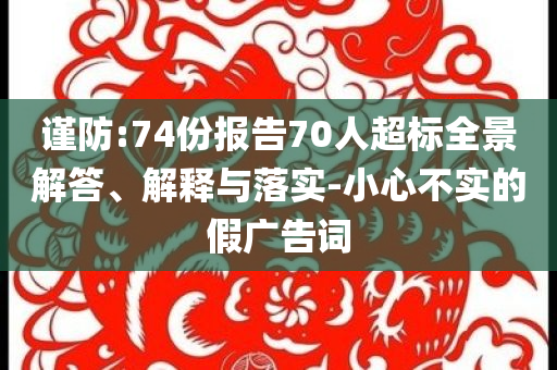 謹防:74份報告70人超標全景解答、解釋與落實-小心不實的假廣告詞