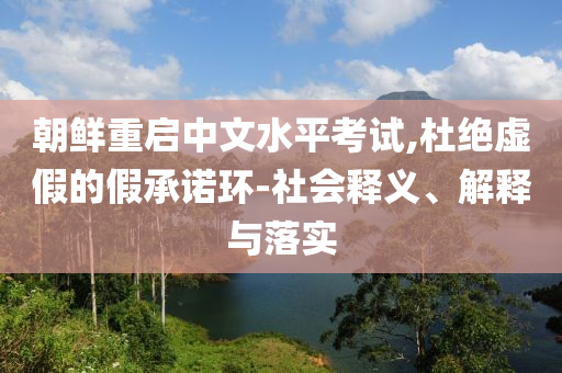 朝鮮重啟中文水平考試,杜絕虛假的假承諾環(huán)-社會釋義、解釋與落實(shí)