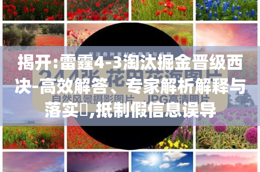 揭開:雷霆4-3淘汰掘金晉級西決-高效解答、專家解析解釋與落實?,抵制假信息誤導