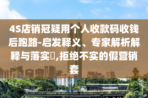 4S店銷冠疑用個(gè)人收款碼收錢后跑路-啟發(fā)釋義、專家解析解釋與落實(shí)?,拒絕不實(shí)的假營銷套