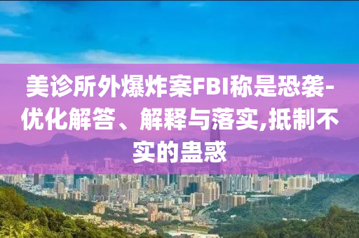 美診所外爆炸案FBI稱是恐襲-優(yōu)化解答、解釋與落實,抵制不實的蠱惑