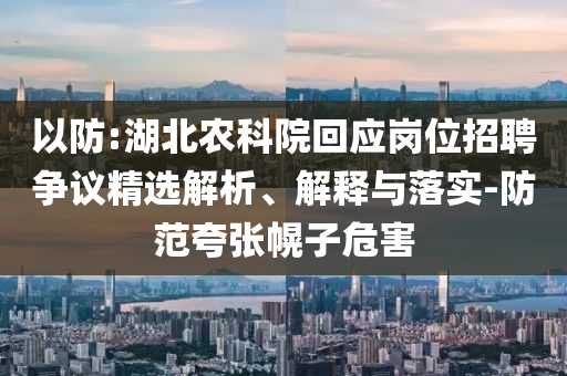 以防:湖北農(nóng)科院回應崗位招聘爭議精選解析、解釋與落實-防范夸張幌子危害