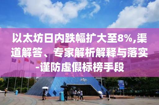 以太坊日內(nèi)跌幅擴(kuò)大至8%,渠道解答、專家解析解釋與落實(shí)-謹(jǐn)防虛假標(biāo)榜手段
