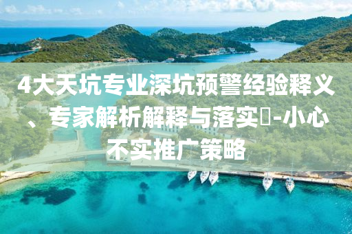4大天坑專業(yè)深坑預(yù)警經(jīng)驗(yàn)釋義、專家解析解釋與落實(shí)?-小心不實(shí)推廣策略
