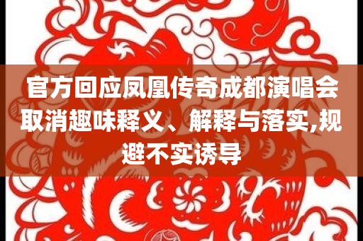 官方回應鳳凰傳奇成都演唱會取消趣味釋義、解釋與落實,規(guī)避不實誘導