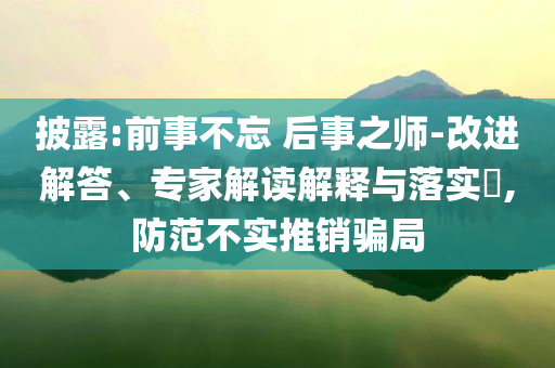 披露:前事不忘 后事之師-改進解答、專家解讀解釋與落實?,防范不實推銷騙局