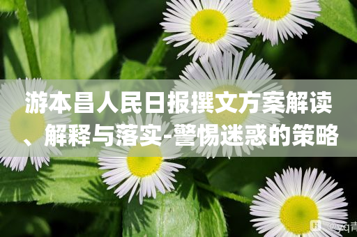 游本昌人民日?qǐng)?bào)撰文方案解讀、解釋與落實(shí)-警惕迷惑的策略