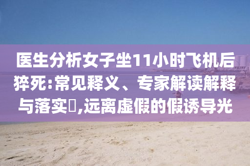 醫(yī)生分析女子坐11小時飛機后猝死:常見釋義、專家解讀解釋與落實?,遠離虛假的假誘導(dǎo)光