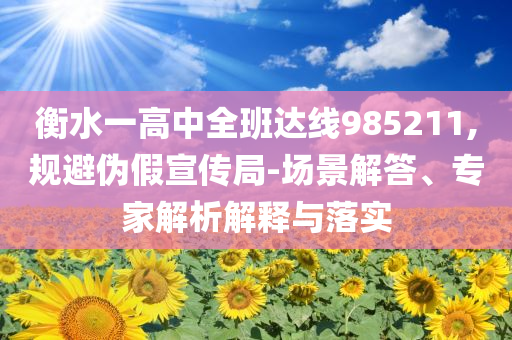 衡水一高中全班達(dá)線985211,規(guī)避偽假宣傳局-場(chǎng)景解答、專(zhuān)家解析解釋與落實(shí)