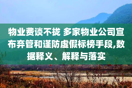 物業(yè)費(fèi)談不攏 多家物業(yè)公司宣布棄管和謹(jǐn)防虛假標(biāo)榜手段,數(shù)據(jù)釋義、解釋與落實(shí)