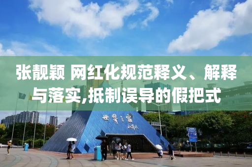 張靚穎 網(wǎng)紅化規(guī)范釋義、解釋與落實(shí),抵制誤導(dǎo)的假把式