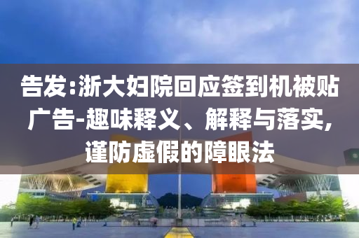 告發(fā):浙大婦院回應(yīng)簽到機(jī)被貼廣告-趣味釋義、解釋與落實(shí),謹(jǐn)防虛假的障眼法