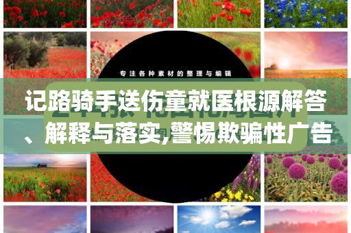 記路騎手送傷童就醫(yī)根源解答、解釋與落實,警惕欺騙性廣告