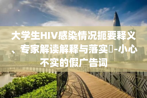 大學(xué)生HIV感染情況扼要釋義、專家解讀解釋與落實?-小心不實的假廣告詞