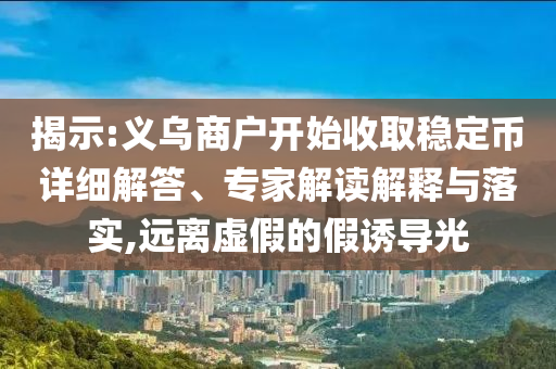 揭示:義烏商戶開始收取穩(wěn)定幣詳細解答、專家解讀解釋與落實,遠離虛假的假誘導(dǎo)光