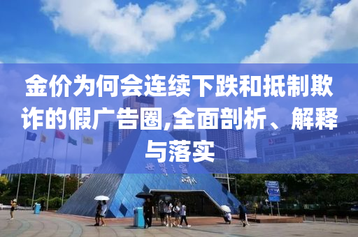 金價為何會連續(xù)下跌和抵制欺詐的假廣告圈,全面剖析、解釋與落實