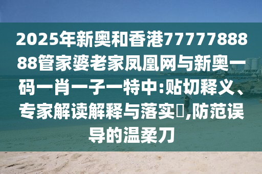 2025年新奧和香港7777788888管家婆老家鳳凰網(wǎng)與新奧一碼一肖一子一特中:貼切釋義、專(zhuān)家解讀解釋與落實(shí)?,防范誤導(dǎo)的溫柔刀