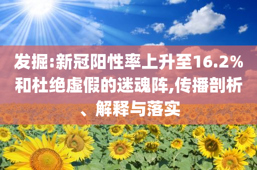 發(fā)掘:新冠陽性率上升至16.2%和杜絕虛假的迷魂陣,傳播剖析、解釋與落實