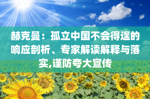 赫克曼：孤立中國不會得逞的響應(yīng)剖析、專家解讀解釋與落實,謹(jǐn)防夸大宣傳