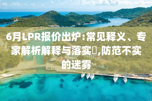 6月LPR報(bào)價(jià)出爐:常見(jiàn)釋義、專(zhuān)家解析解釋與落實(shí)?,防范不實(shí)的迷霧