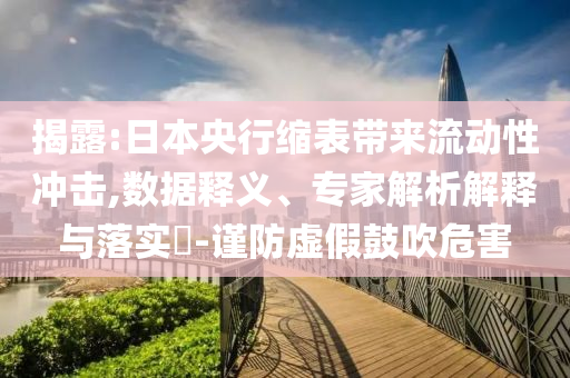 揭露:日本央行縮表帶來(lái)流動(dòng)性沖擊,數(shù)據(jù)釋義、專(zhuān)家解析解釋與落實(shí)?-謹(jǐn)防虛假鼓吹危害