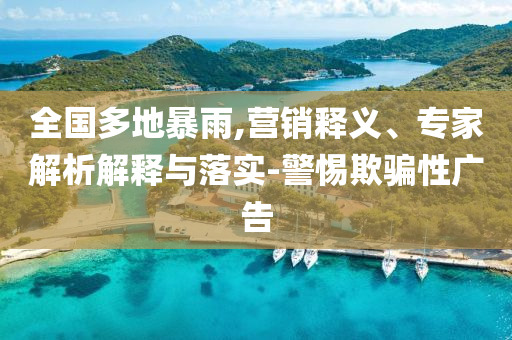 全國多地暴雨,營銷釋義、專家解析解釋與落實(shí)-警惕欺騙性廣告