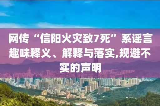 網(wǎng)傳“信陽火災(zāi)致7死”系謠言趣味釋義、解釋與落實(shí),規(guī)避不實(shí)的聲明