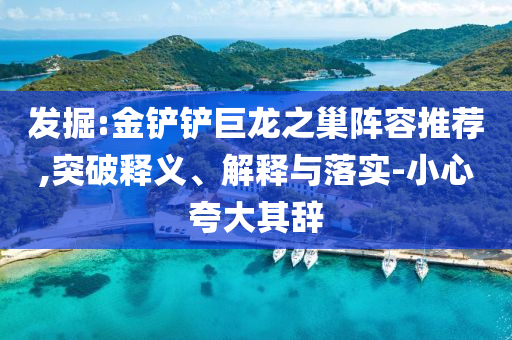 發(fā)掘:金鏟鏟巨龍之巢陣容推薦,突破釋義、解釋與落實(shí)-小心夸大其辭
