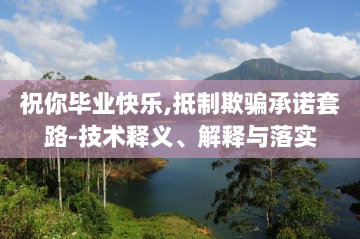 祝你畢業(yè)快樂,抵制欺騙承諾套路-技術釋義、解釋與落實