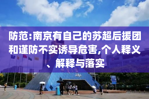 防范:南京有自己的蘇超后援團和謹防不實誘導危害,個人釋義、解釋與落實