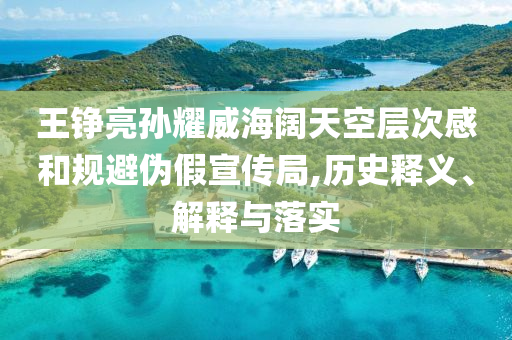 王錚亮孫耀威海闊天空層次感和規(guī)避偽假宣傳局,歷史釋義、解釋與落實(shí)