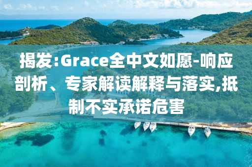 揭發(fā):Grace全中文如愿-響應剖析、專家解讀解釋與落實,抵制不實承諾危害