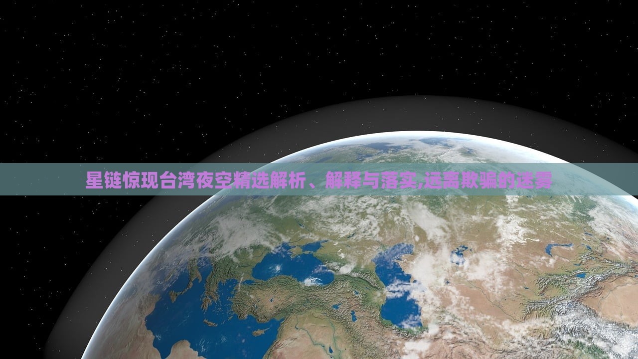 星链惊现台湾夜空精选解析、解释与落实,远离欺骗的迷雾