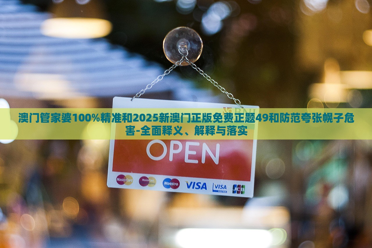 澳门管家婆100%精准和2025新澳门正版免费正题49和防范夸张幌子危害-全面释义、解释与落实