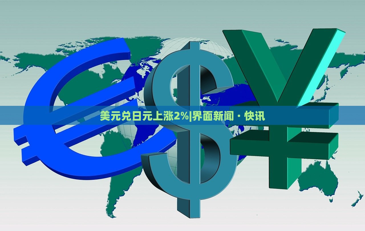 美元兑日元上涨2%|界面新闻 · 快讯