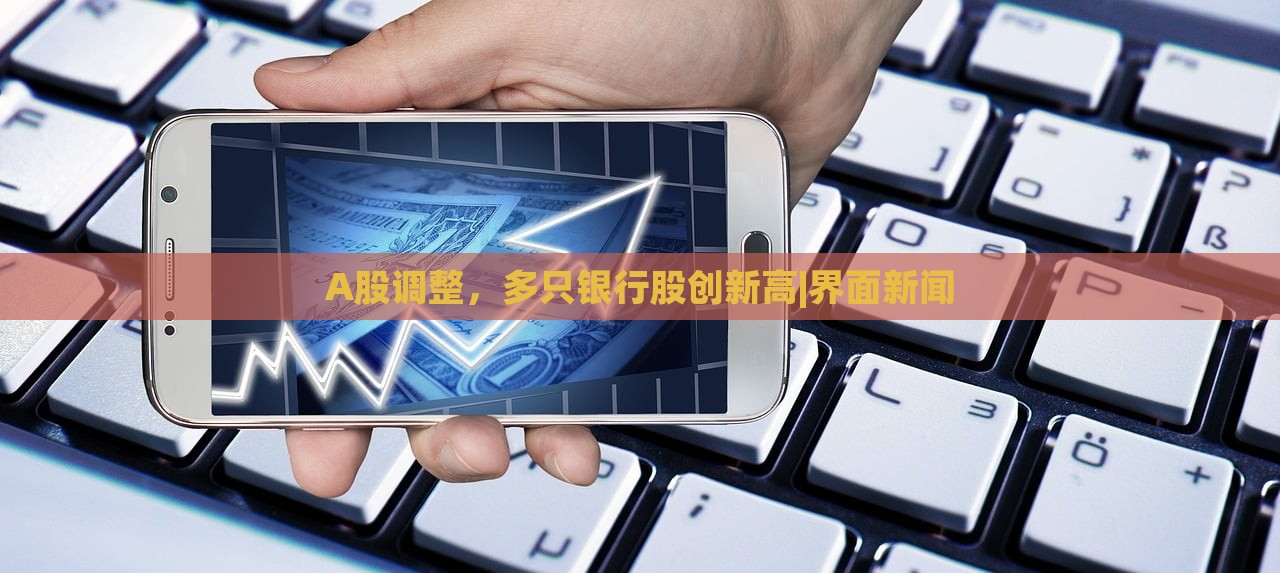 A股调整，多只银行股创新高|界面新闻