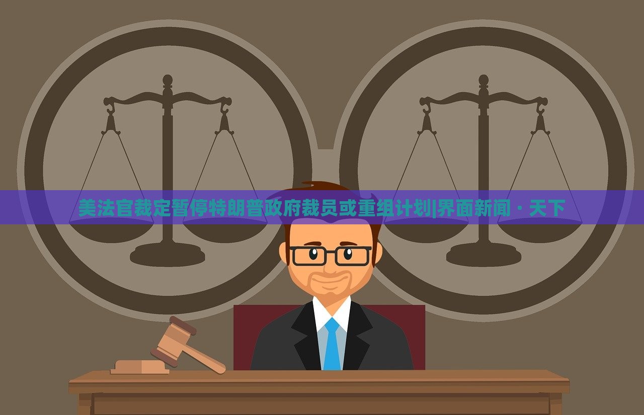 美法官裁定暂停特朗普政府裁员或重组计划|界面新闻 · 天下