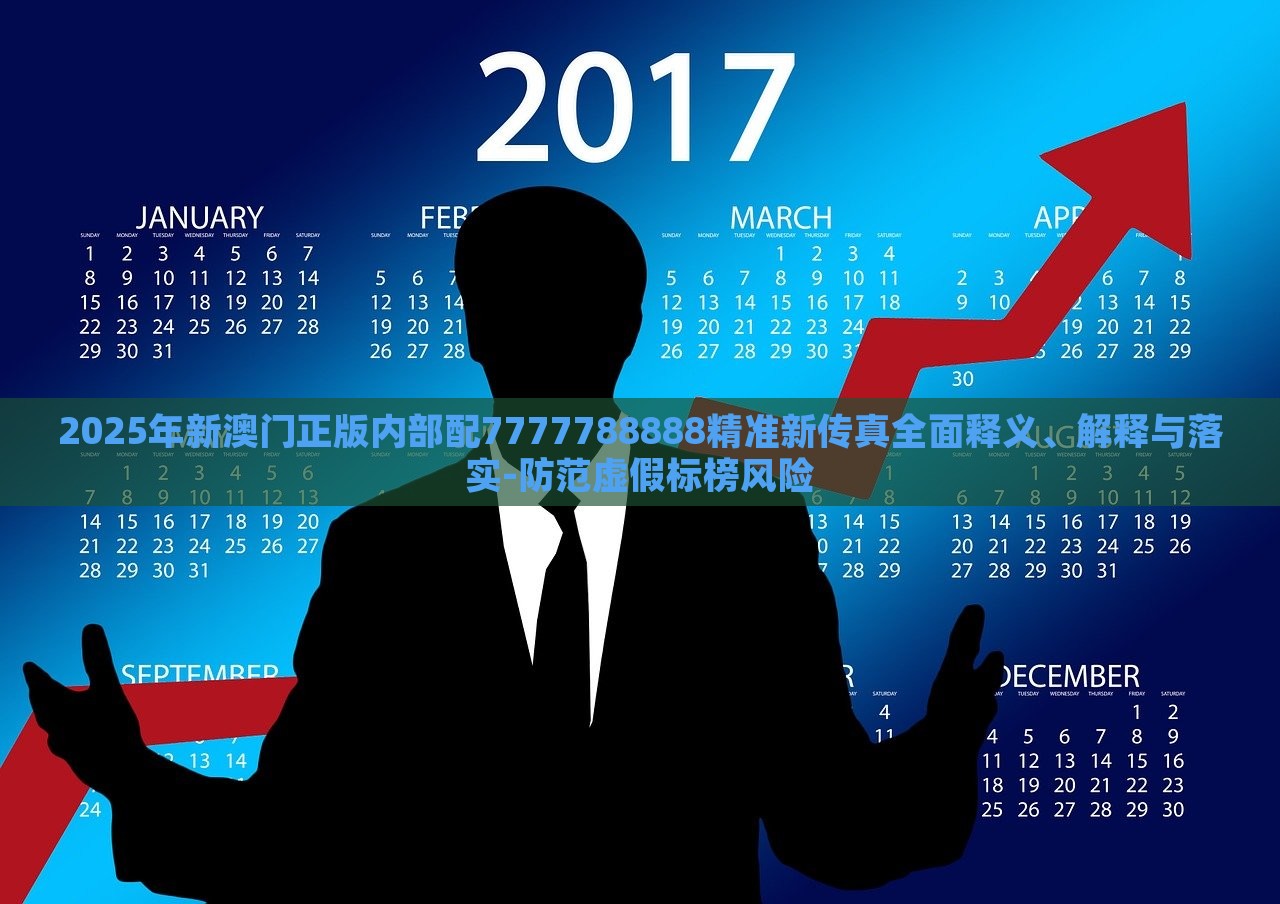 2025年新澳门正版内部配7777788888精准新传真全面释义、解释与落实-防范虚假标榜风险