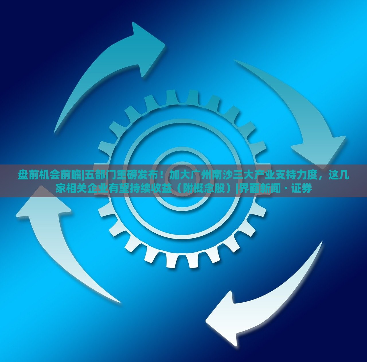 盘前机会前瞻|五部门重磅发布！加大广州南沙三大产业支持力度，这几家相关企业有望持续收益（附概念股）|界面新闻 · 证券