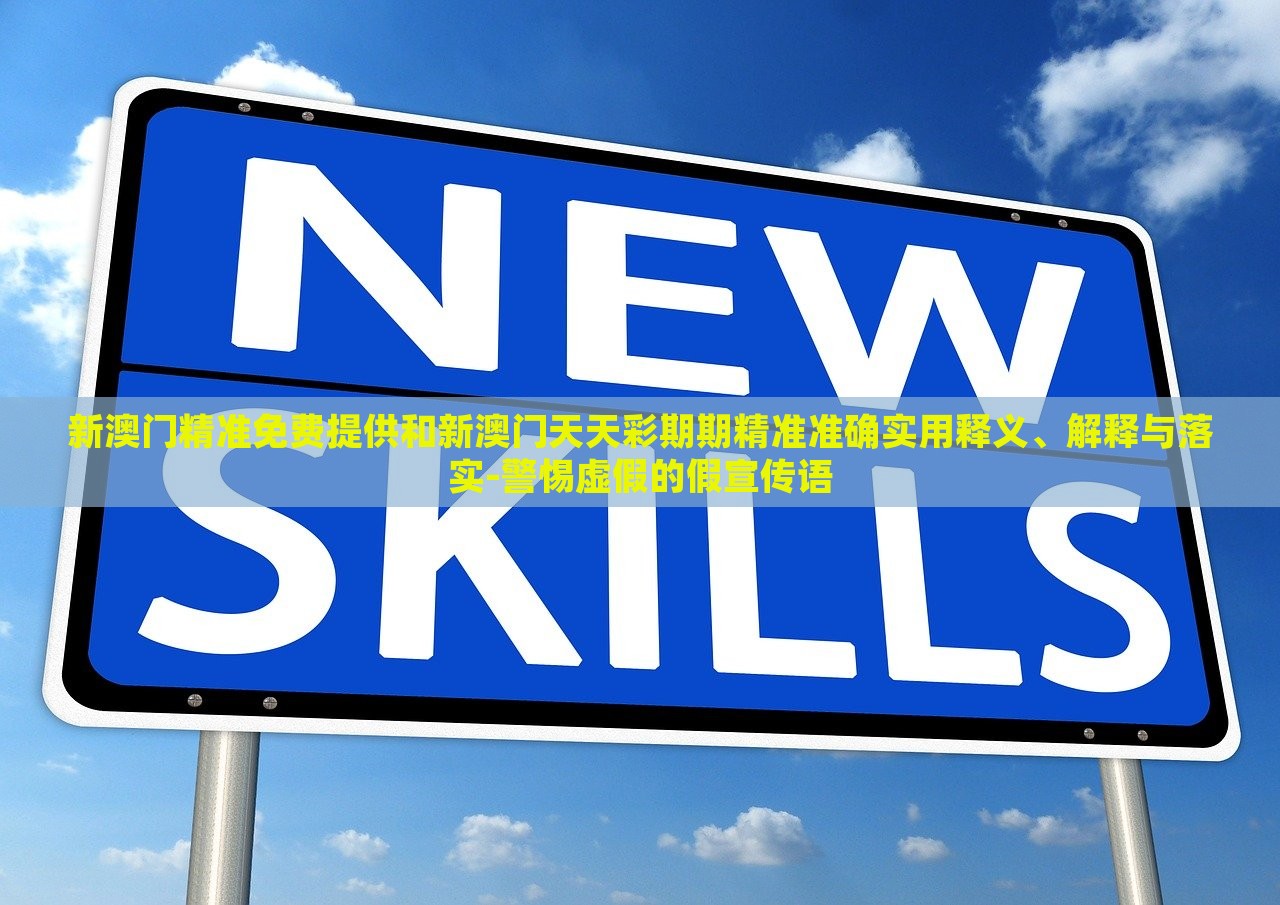 新澳门精准免费提供和新澳门天天彩期期精准准确实用释义、解释与落实-警惕虚假的假宣传语