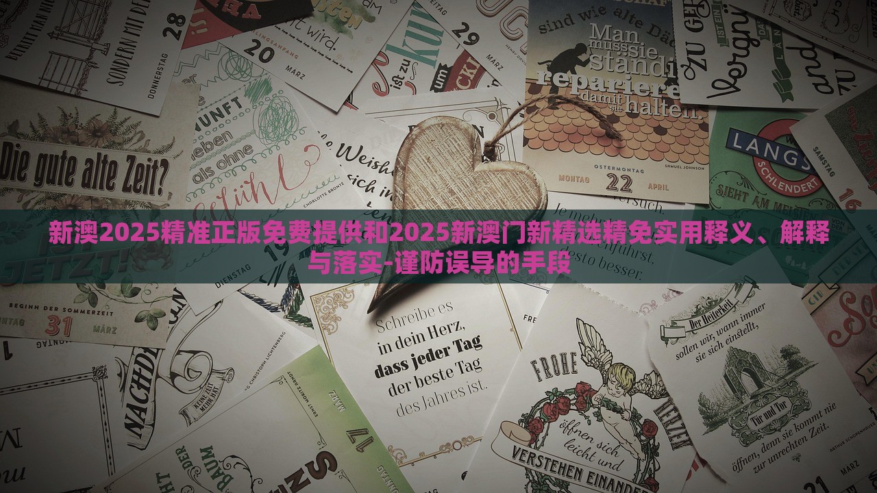 新澳2025精准正版免费提供和2025新澳门新精选精免实用释义、解释与落实-谨防误导的手段