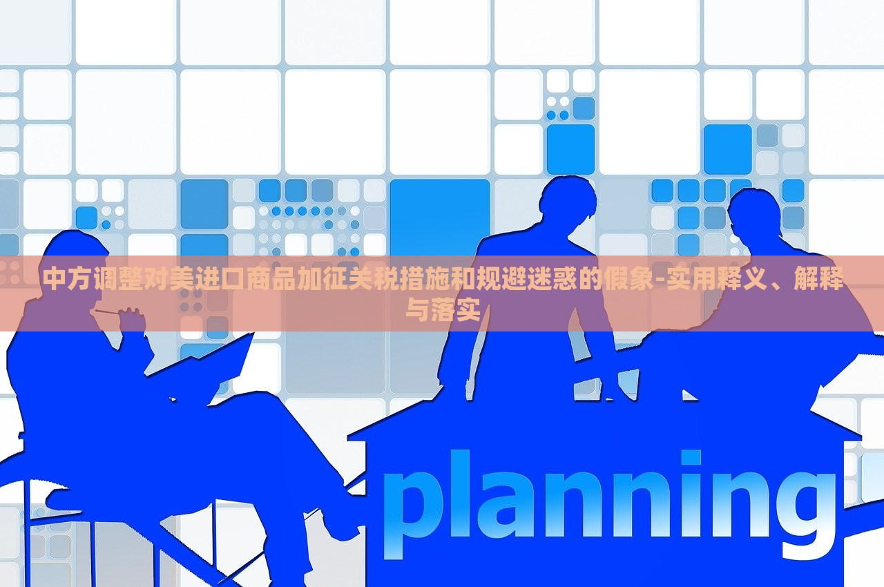 中方调整对美进口商品加征关税措施和规避迷惑的假象-实用释义、解释与落实
