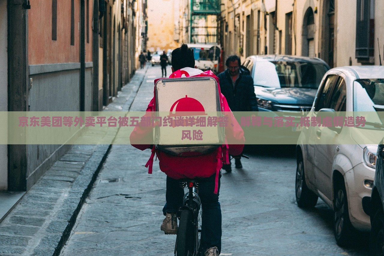 京东美团等外卖平台被五部门约谈详细解答、解释与落实,抵制虚假造势风险