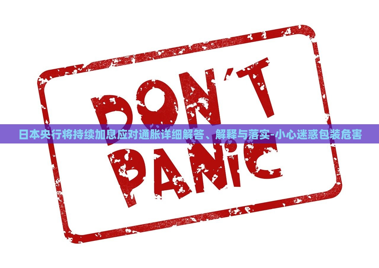 日本央行将持续加息应对通胀详细解答、解释与落实-小心迷惑包装危害